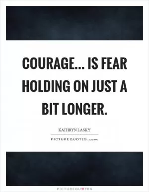 Courage... is fear holding on just a bit longer Picture Quote #1