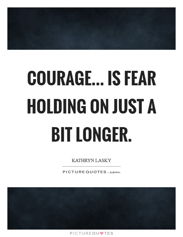 Courage... is fear holding on just a bit longer. Picture Quote #1
