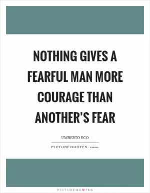 Nothing gives a fearful man more courage than another’s fear Picture Quote #1