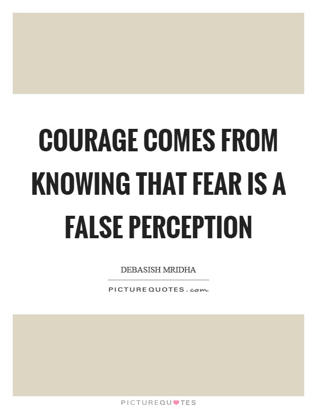 Courage comes from knowing that fear is a false perception Picture Quote #1