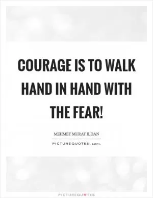 Courage is to walk hand in hand with the fear! Picture Quote #1