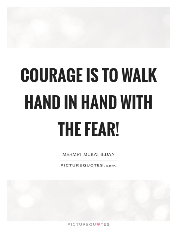 Courage is to walk hand in hand with the fear! Picture Quote #1
