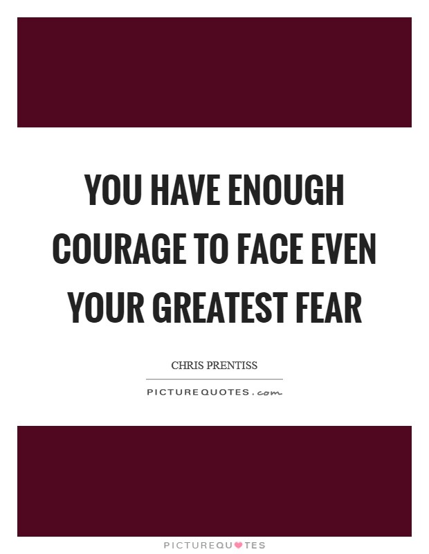 You have enough courage to face even your greatest fear Picture Quote #1