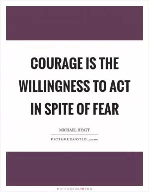 Courage is the willingness to act in spite of fear Picture Quote #1