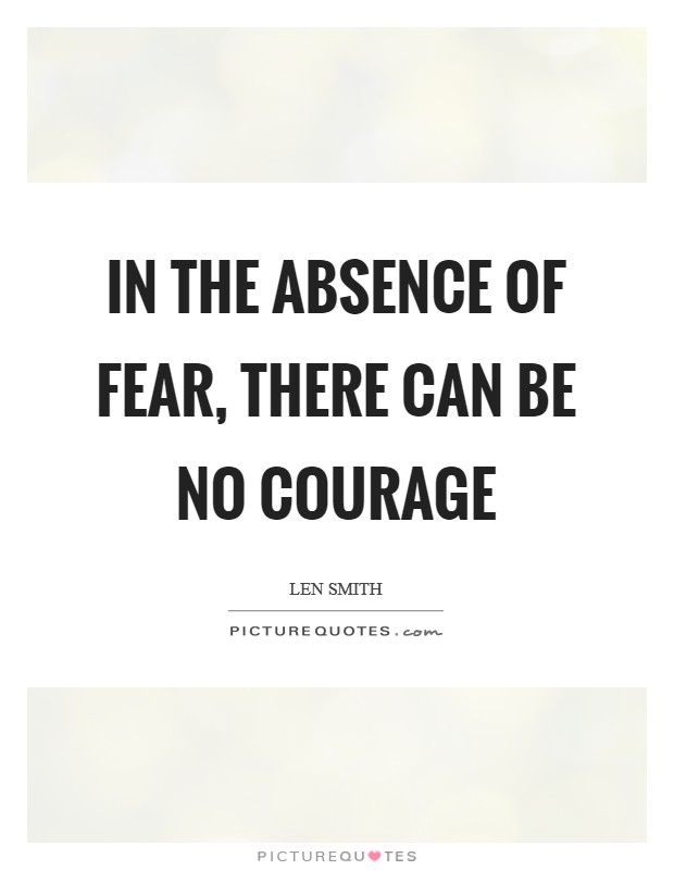 In the absence of fear, there can be no courage Picture Quote #1