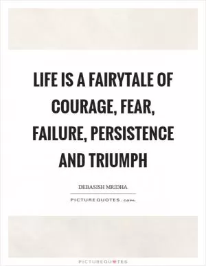 Life is a fairytale of courage, fear, failure, persistence and triumph Picture Quote #1