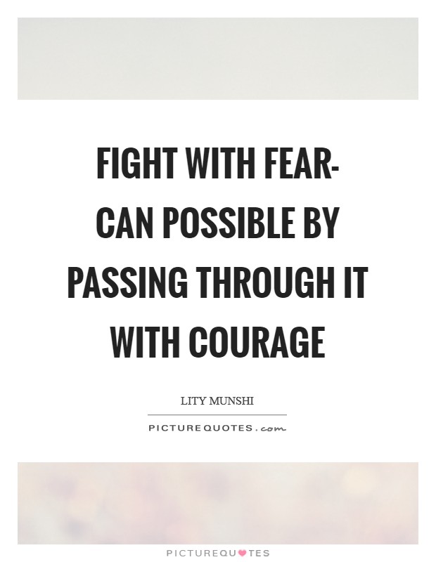 Fight with fear- can possible by passing through it with courage Picture Quote #1