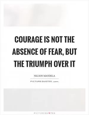 Courage is not the absence of fear, but the triumph over it Picture Quote #1