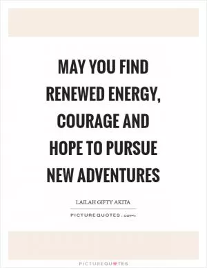 May you find renewed energy, courage and hope to pursue new adventures Picture Quote #1