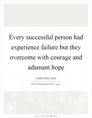 Every successful person had experience failure but they overcome with courage and adamant hope Picture Quote #1