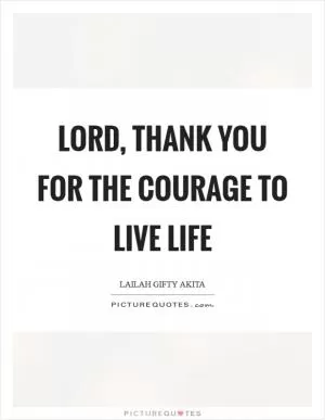 Lord, thank you for the courage to live life Picture Quote #1