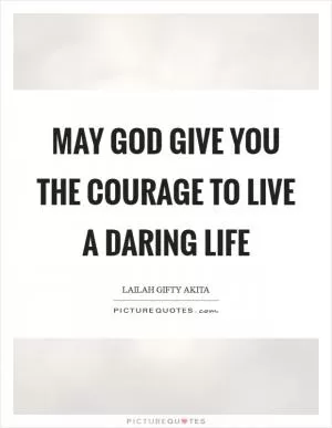 May God give you the courage to live a daring life Picture Quote #1