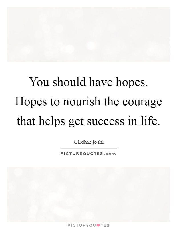 You should have hopes. Hopes to nourish the courage that helps get success in life. Picture Quote #1