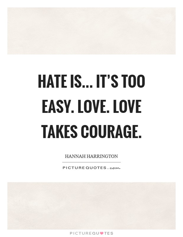 Hate is... It's too easy. Love. Love takes courage. Picture Quote #1