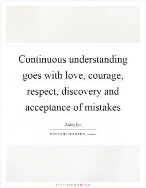 Continuous understanding goes with love, courage, respect, discovery and acceptance of mistakes Picture Quote #1