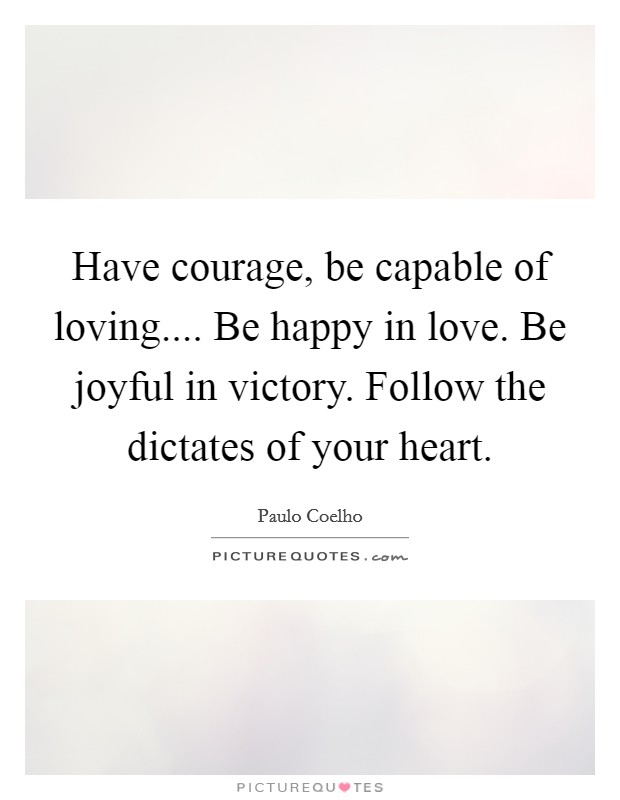 Have courage, be capable of loving.... Be happy in love. Be joyful in victory. Follow the dictates of your heart. Picture Quote #1