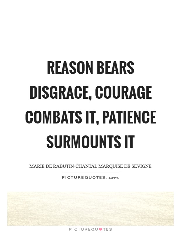 Reason bears disgrace, courage combats it, patience surmounts it Picture Quote #1
