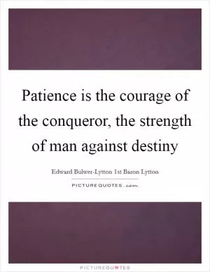 Patience is the courage of the conqueror, the strength of man against destiny Picture Quote #1