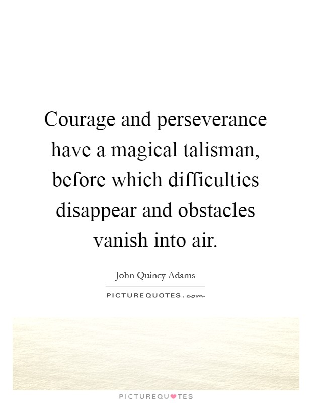 Courage and perseverance have a magical talisman, before which difficulties disappear and obstacles vanish into air. Picture Quote #1