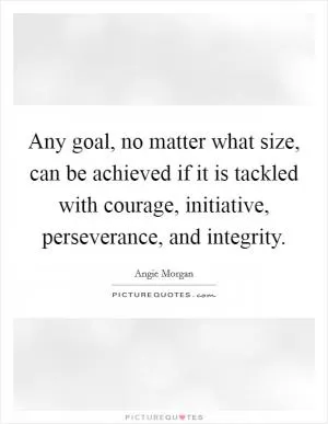 Any goal, no matter what size, can be achieved if it is tackled with courage, initiative, perseverance, and integrity Picture Quote #1
