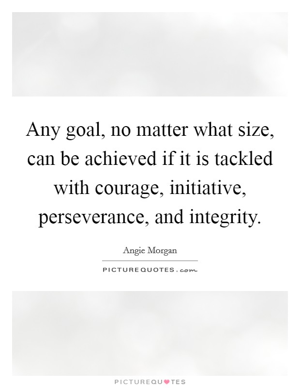 Any goal, no matter what size, can be achieved if it is tackled with courage, initiative, perseverance, and integrity. Picture Quote #1