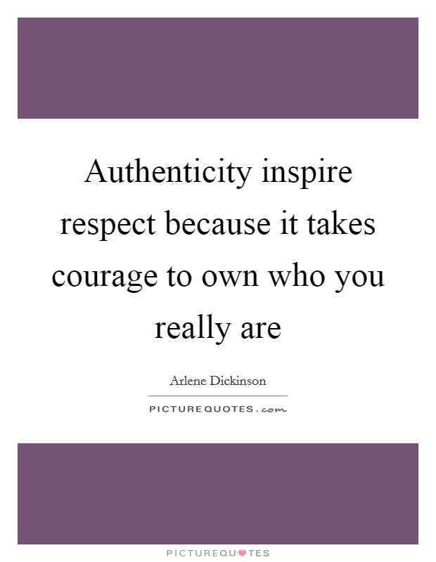 Authenticity inspire respect because it takes courage to own who you really are Picture Quote #1