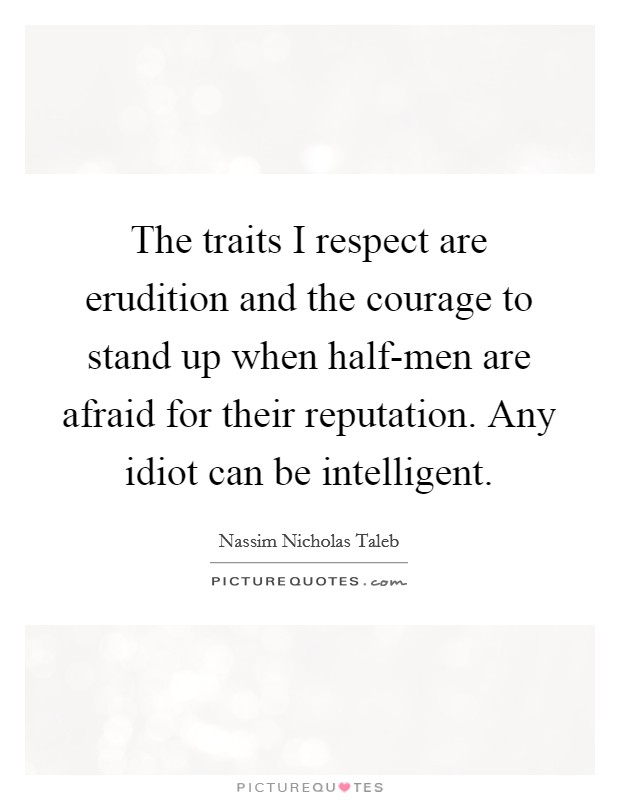 The traits I respect are erudition and the courage to stand up when half-men are afraid for their reputation. Any idiot can be intelligent. Picture Quote #1