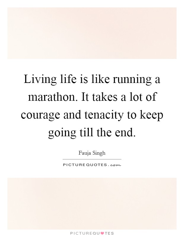 Living life is like running a marathon. It takes a lot of courage and tenacity to keep going till the end. Picture Quote #1