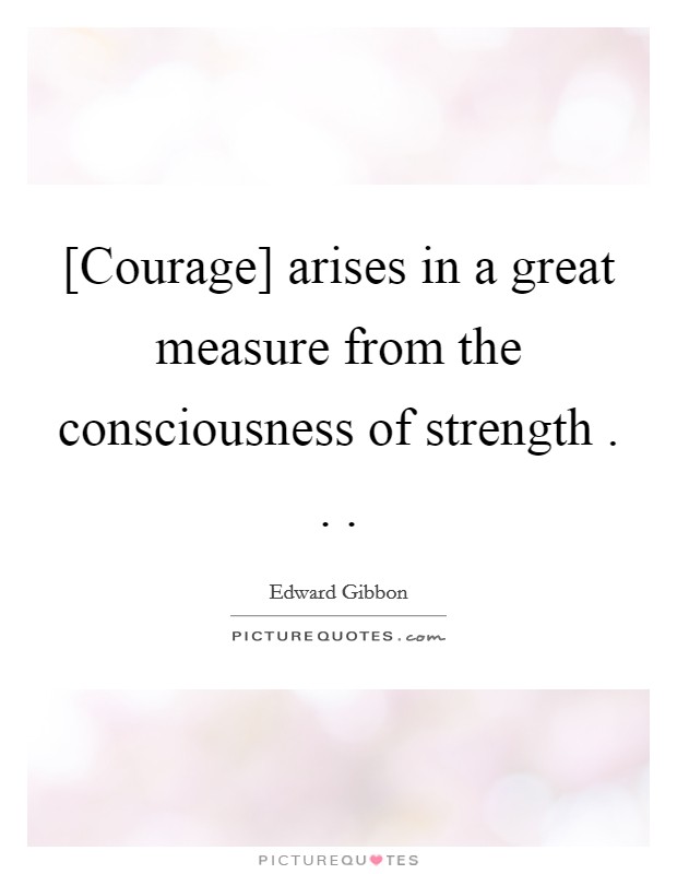 [Courage] arises in a great measure from the consciousness of strength . . . Picture Quote #1