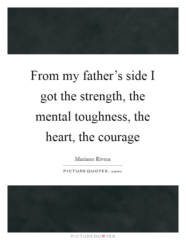From my father's side I got the strength, the mental toughness, the heart, the courage Picture Quote #1