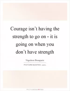 Courage isn’t having the strength to go on - it is going on when you don’t have strength Picture Quote #1