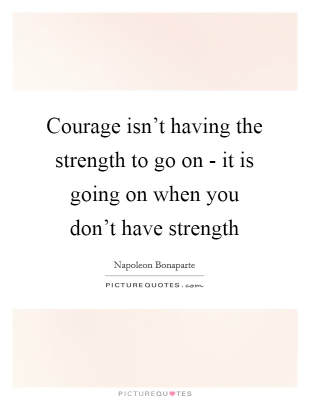 Courage isn't having the strength to go on - it is going on when you don't have strength Picture Quote #1