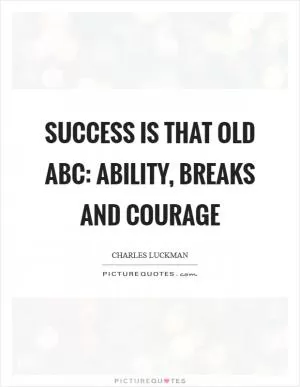 Success is that old ABC: ability, breaks and courage Picture Quote #1
