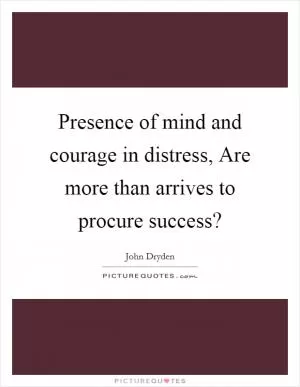 Presence of mind and courage in distress, Are more than arrives to procure success? Picture Quote #1
