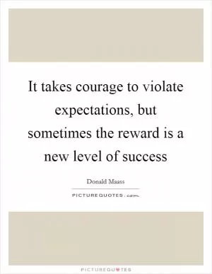 It takes courage to violate expectations, but sometimes the reward is a new level of success Picture Quote #1