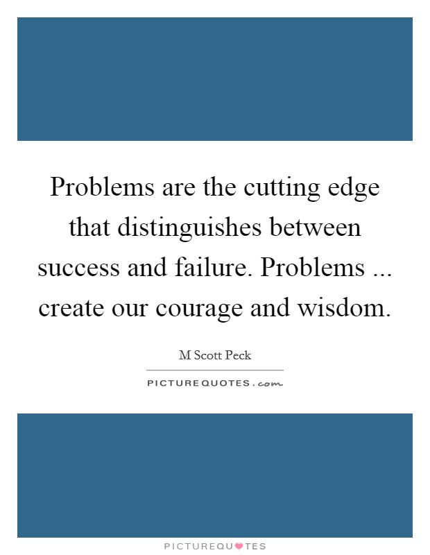 Problems are the cutting edge that distinguishes between success and failure. Problems ... create our courage and wisdom. Picture Quote #1