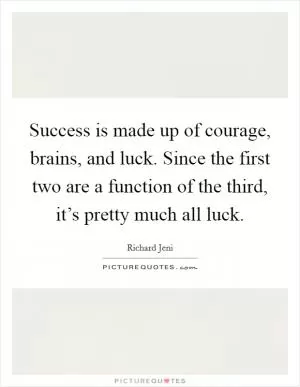 Success is made up of courage, brains, and luck. Since the first two are a function of the third, it’s pretty much all luck Picture Quote #1