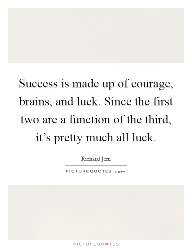Success is made up of courage, brains, and luck. Since the first two are a function of the third, it's pretty much all luck. Picture Quote #1