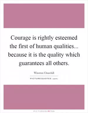 Courage is rightly esteemed the first of human qualities... because it is the quality which guarantees all others Picture Quote #1