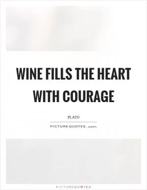 Wine fills the heart with courage Picture Quote #1