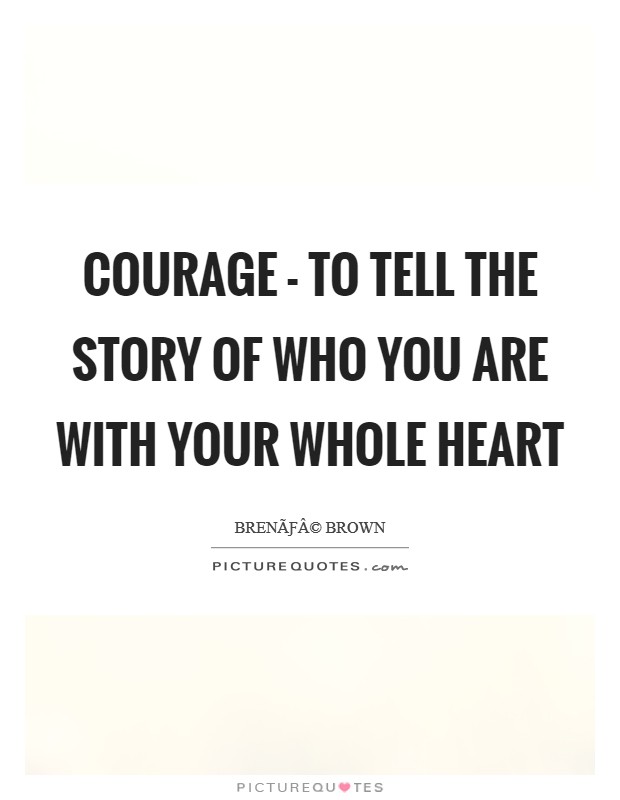 Courage - To tell the story of who you are with your whole heart Picture Quote #1