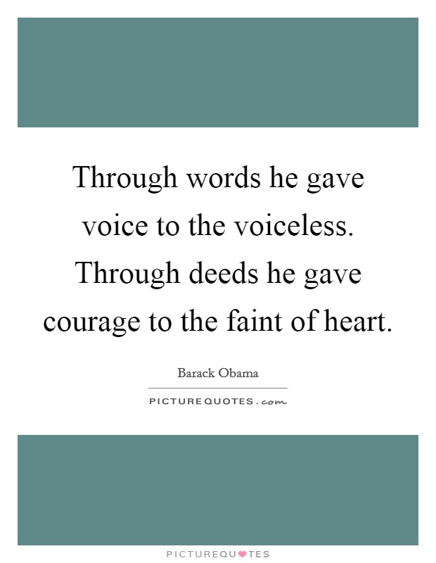 Through words he gave voice to the voiceless. Through deeds he gave courage to the faint of heart. Picture Quote #1
