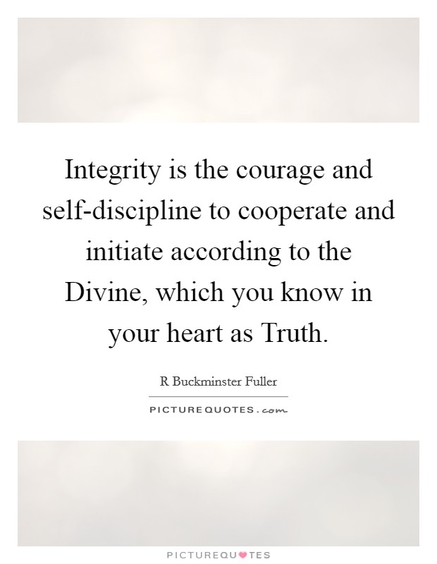 Integrity is the courage and self-discipline to cooperate and initiate according to the Divine, which you know in your heart as Truth. Picture Quote #1