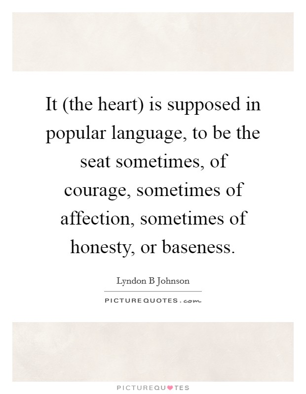It (the heart) is supposed in popular language, to be the seat sometimes, of courage, sometimes of affection, sometimes of honesty, or baseness. Picture Quote #1
