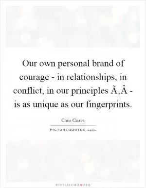 Our own personal brand of courage - in relationships, in conflict, in our principles Ã‚Â­ - is as unique as our fingerprints Picture Quote #1