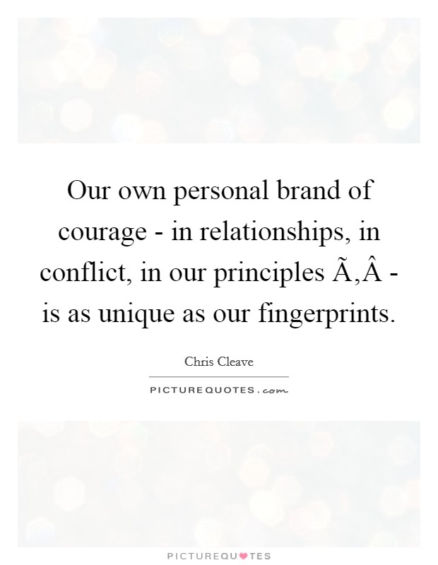 Our own personal brand of courage - in relationships, in conflict, in our principles Ã‚Â­ - is as unique as our fingerprints. Picture Quote #1