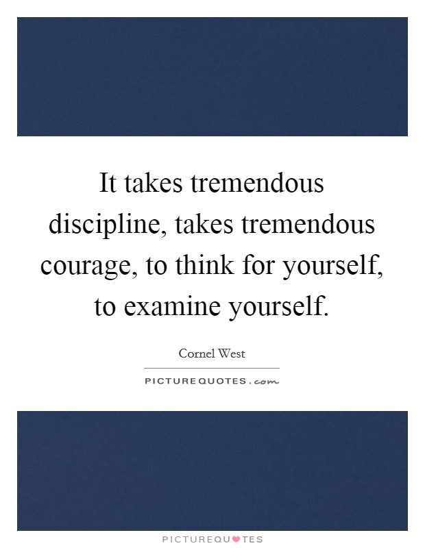 It takes tremendous discipline, takes tremendous courage, to think for yourself, to examine yourself. Picture Quote #1