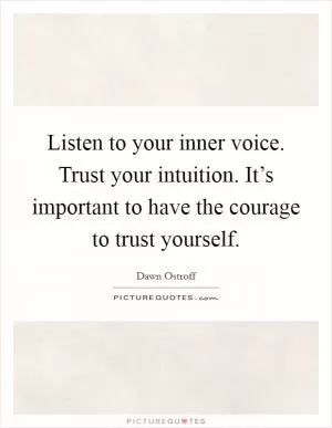 Listen to your inner voice. Trust your intuition. It’s important to have the courage to trust yourself Picture Quote #1