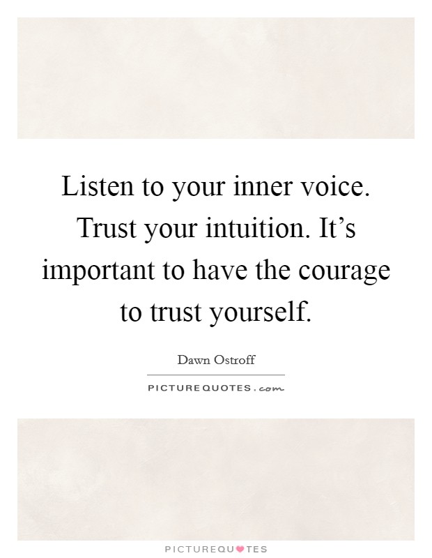 Listen to your inner voice. Trust your intuition. It's important to have the courage to trust yourself. Picture Quote #1