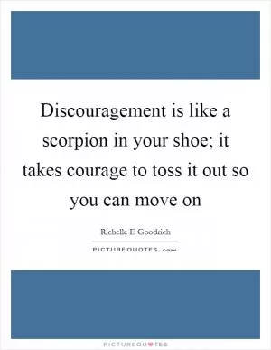 Discouragement is like a scorpion in your shoe; it takes courage to toss it out so you can move on Picture Quote #1